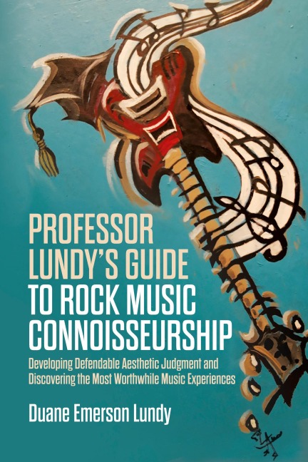 Professor Lundy's Guide to Rock Music Connoisseurship: Developing Defendable Aesthetic Judgment and Discovering the Most Worthwhile Music Experiences