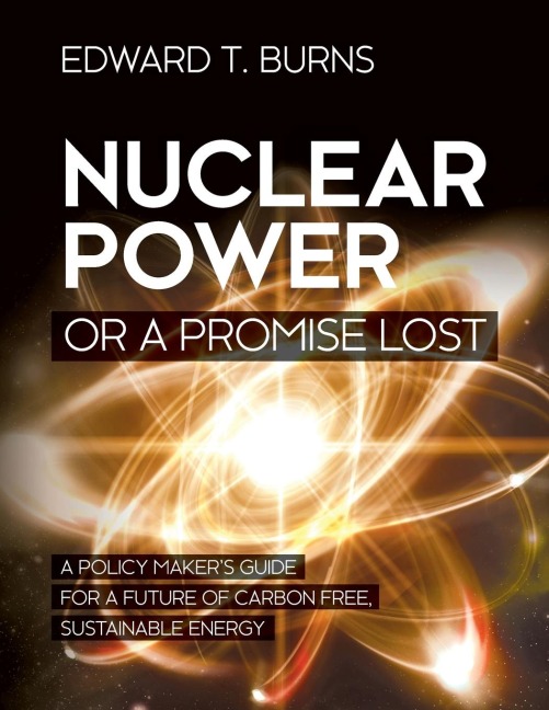 Nuclear Power or a Promise Lost: A Policy Makers Guide for a Future of Carbon Free, Sustainable Energy