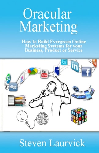 Oracular Marketing How to Build an Evergreen, Predictive Online Marketing Platform for Your Business, Products and Services