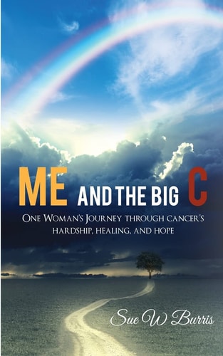 Me and the Big C One Woman's Journey Through Cancer's Hardship, Healing, and Hope