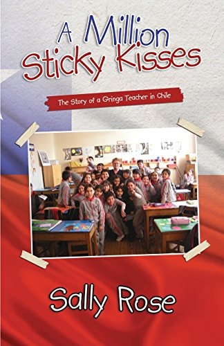 A Million Sticky Kisses The Story of a Gringa Teacher in Chile