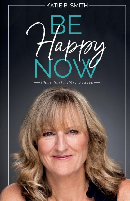 Be Happy Now: Claim the Life You Deserve