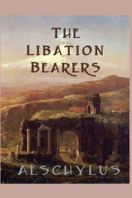 The Libation-Bearers: A Tragedy of Orestes and Electra
