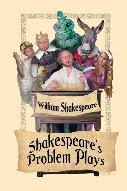 Shakespeares Problem Plays: Alls Well That Ends Well, Measure for Measure, and Troilus and Cressida