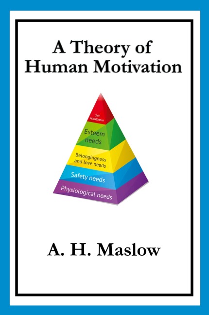 A Theory of Human Motivation: Maslow's Classic Essay on Needs and Self-Actualization