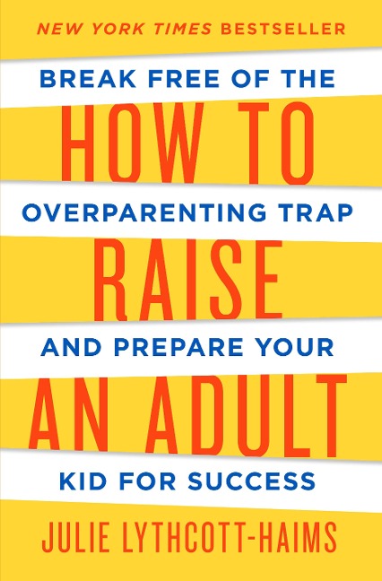 How to Raise an Adult: Break Free of the Overparenting Trap and Prepare Your Kid for Success