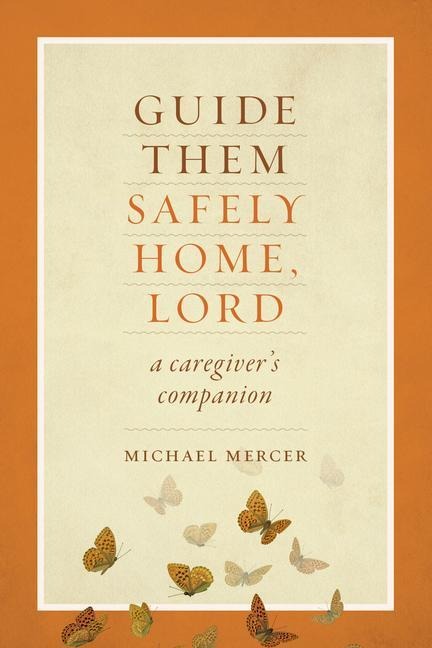 Guide Them Safely Home: A Caregivers Companion to Support Those Near the End of Life