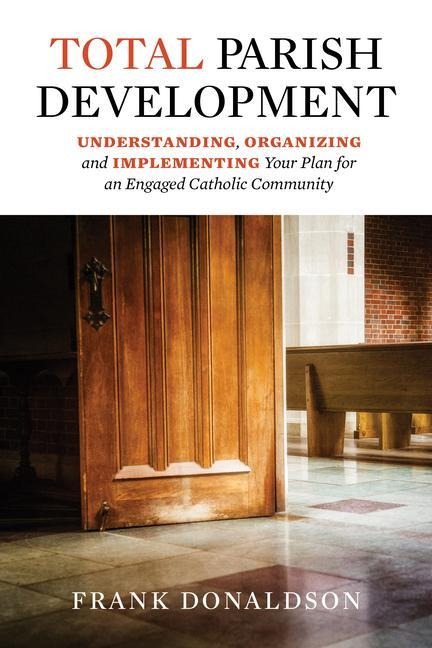 Total Parish Development: Understanding, Organizing and Implementing Your Plan for an Engaged Catholic Community