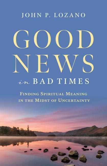 Good News in Bad Times: Discovering Spiritual Meaning in the Midst of Crisis and Uncertainty