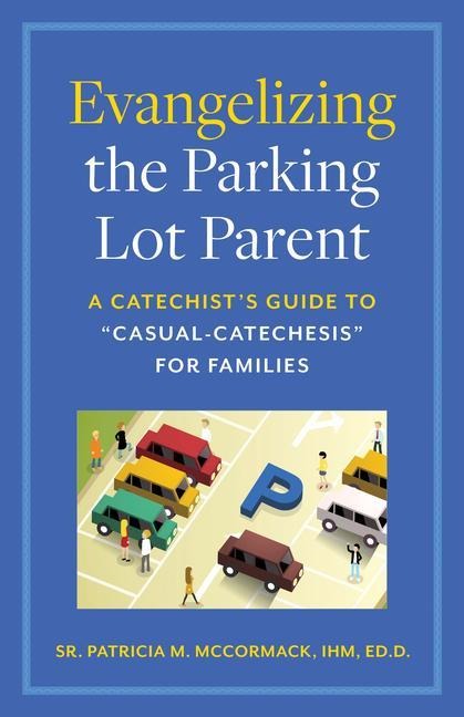 Evangelizing the Parking Lot Parent: A Catechists Guide to Casual-Catechesis for Families