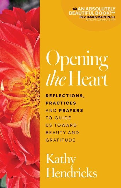 Opening the Heart: Reflections, Practices and Prayers to Guide Us Toward Beauty and Gratitude