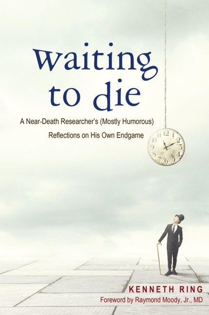 Waiting to Die: A Near-Death Researchers (Mostly Humorous) Reflections on His Own Endgame