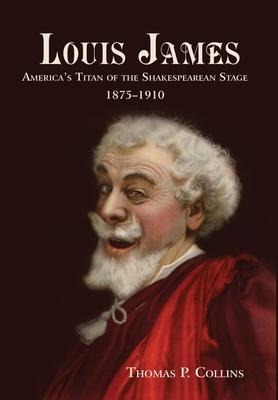 Louis James: Americas Titan of the Shakespearean Stage, 1875-1910