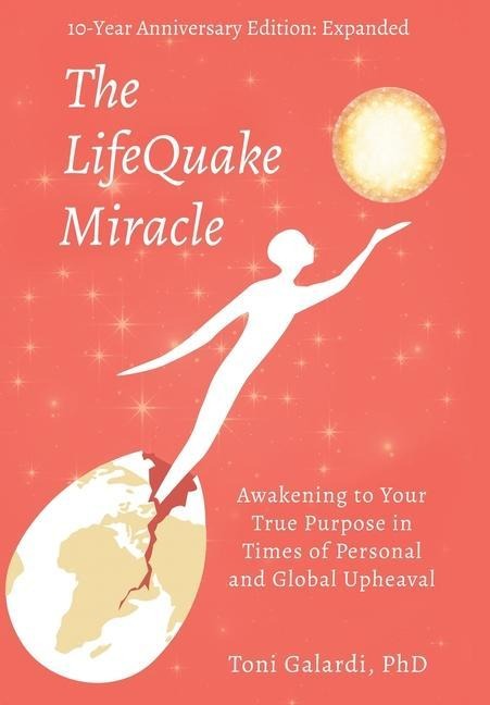 The LifeQuake Miracle: Awakening to Your True Purpose in Times of Personal and Global Upheaval