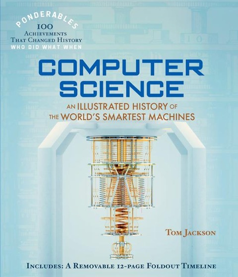 Computer Science: An Illustrated History of the Worlds Smartest Machines (100 Ponderables)