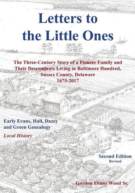 Letters to Little Ones: The Three Century Story of a Pioneer Family and Their Descendants Living In Baltimore Hundred, Sussex County, Delaware 1675-2017