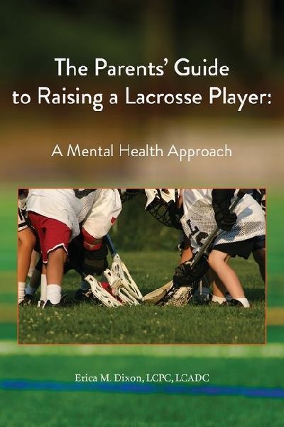 The Parents Guide to Raising a Lacrosse Player: A Mental Health Approach: A Mental Health Approach