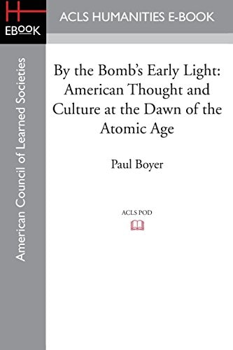 By the Bomb's Early Light American Thought and Culture at the Dawn of the Atomic Age