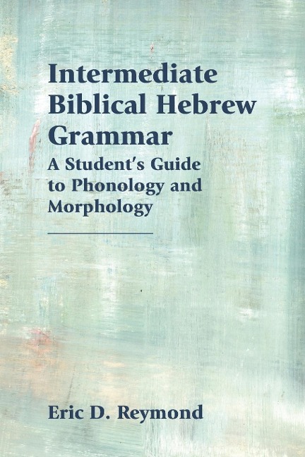 Intermediate Biblical Hebrew Grammar: A Students Guide to Phonology and Morphology