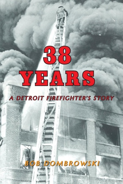 38 Years: A Detroit Firefighters Story: A Detroit Firefighters Story