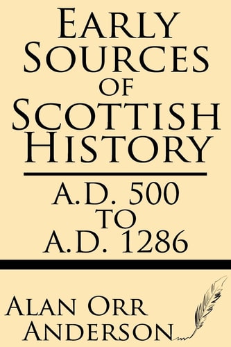 Early Sources of Scottish History A.D. 500 to A.D. 1286