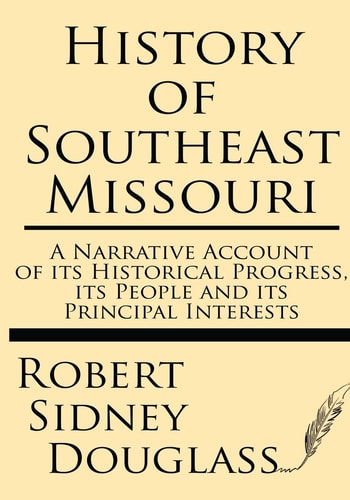 History of Southeast Missouri A Narrative Account of Its Historical Progress, Its People and Its Principal Interests
