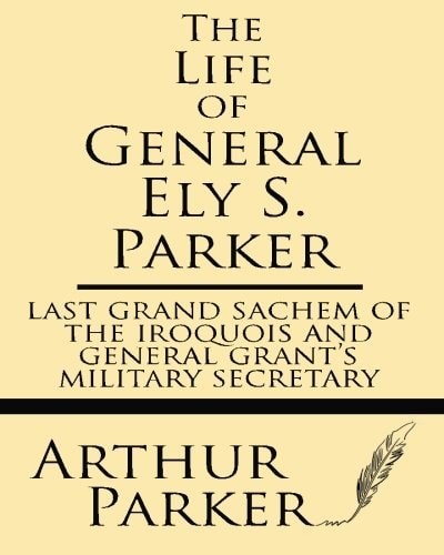 The Life of General Ely S. Parker Last Grand Sachem of the Iroquois and General Grant's Military Secretary