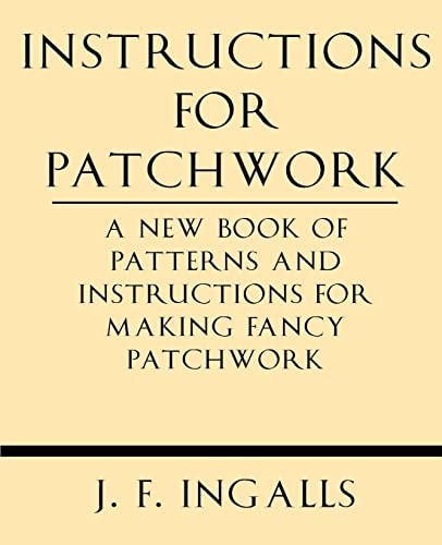 Instructions for Patchwork. a New Book of Patterns and Instructions for Making Fancy Patchwork