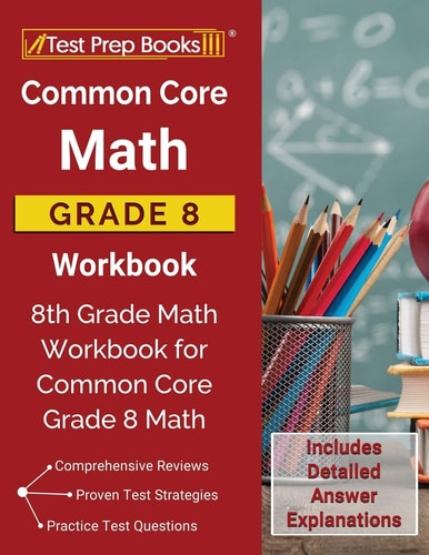 Common Core Math Grade 8 Workbook 8th Grade Math Workbook for Common Core Grade 8 Math [Includes Detailed Answer Explanations]