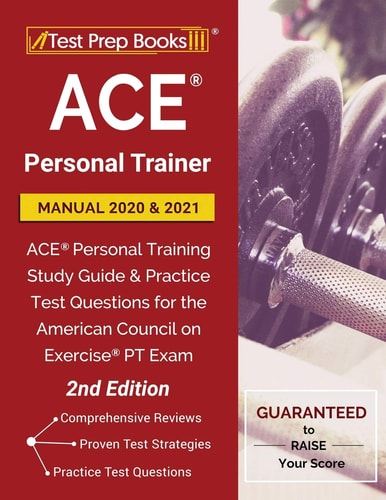 ACE Personal Trainer Manual 2020 And 2021 ACE Personal Training Study Guide and Practice Test Questions for the American Council on Exercise PT Exam [2nd Edition]