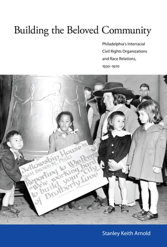 Building the Beloved Community Philadelphia's Interracial Civil Rights Organizations and Race Relations, 1930-1970