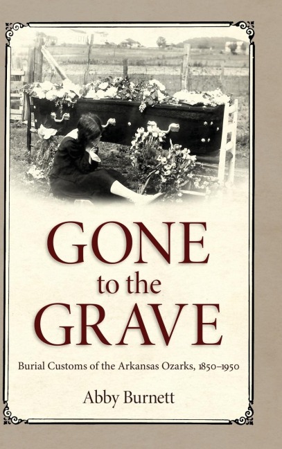 Gone to the Grave: Burial Customs of the Arkansas Ozarks, 1850-1950