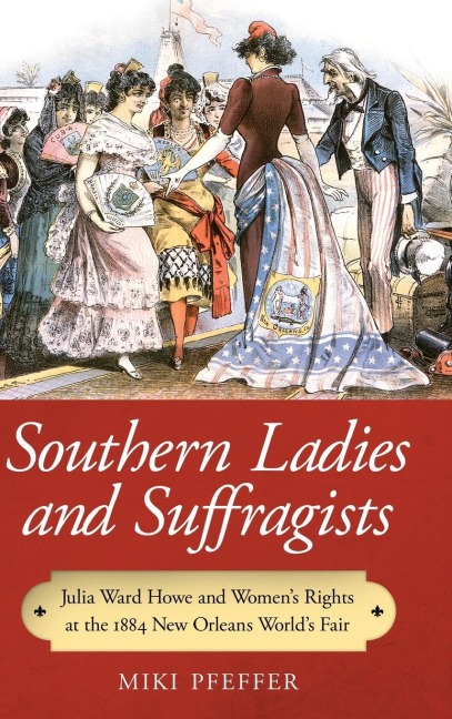 Southern Ladies and Suffragists: Julia Ward Howe and Womens Rights at the 1884 New Orleans Worlds Fair