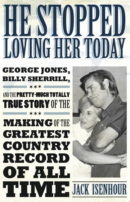 He Stopped Loving Her Today: George Jones, Billy Sherrill, and the Pretty-Much Totally True Story of the Making of the Greatest Country Record of a