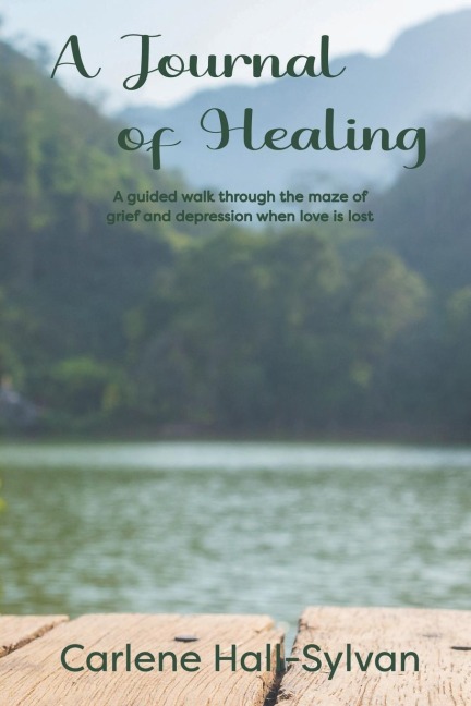 A Journal of Healing: A guided walk through the maze of grief and depression when love is lost
