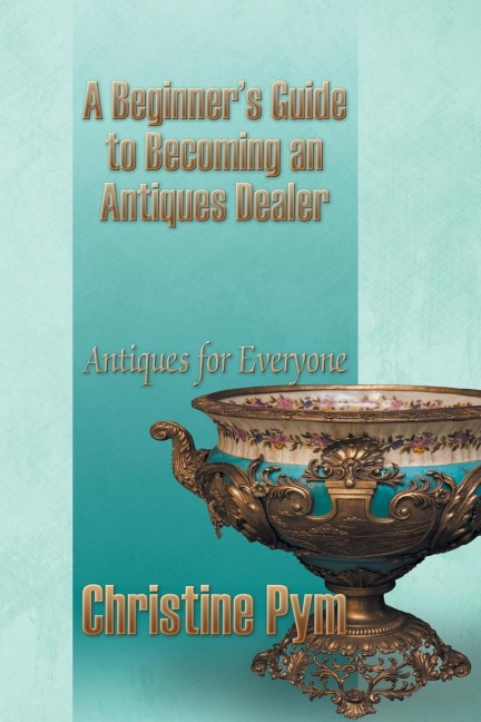 A Beginners Guide to Becoming an Antiques Dealer: Antiques for Everyone