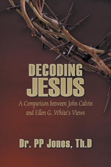 Decoding Jesus: A Comparison Between John Calvin and Ellen G. Whites Views