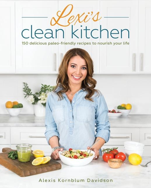 Lexis Clean Kitchen: 150 Delicious Paleo-Friendly Recipes to Nourish Your Life