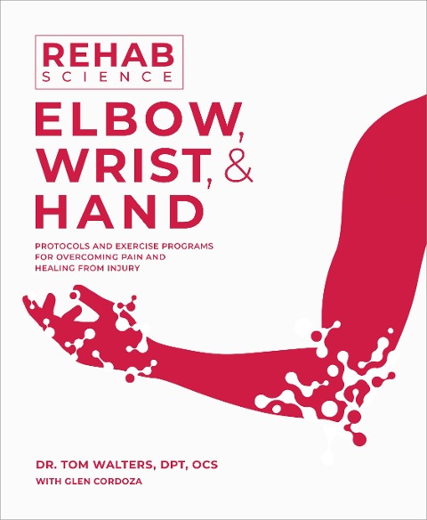 Rehab Science: Elbow, Wrist and Hand: Protocols and Exercise Programs for Overcoming Pain and Healing from Injury