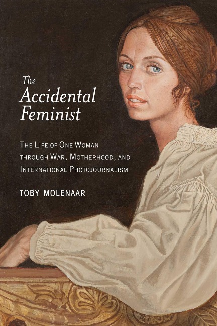 The Accidental Feminist: The Life of One Woman Through War, Motherhood, and International Photojournalism