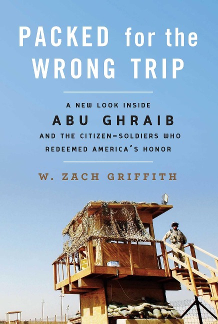 Packed for the Wrong Trip: A New Look Inside Abu Ghraib and the Citizen-Soldiers Who Redeemed America's Honor