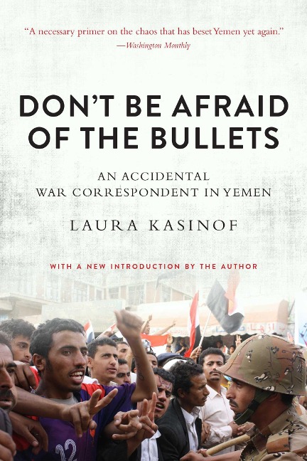Dont Be Afraid of the Bullets: An Accidental War Correspondent in Yemen