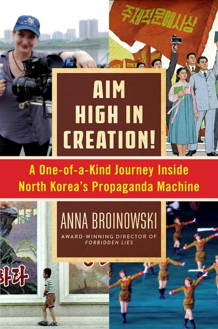 Aim High in Creation!: A One-Of-A-Kind Journey Inside North Koreas Propaganda Machine