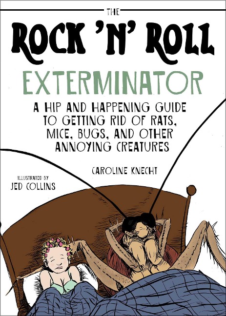The Rock n Roll Exterminator: A Hip and Happening Guide to Getting Rid of Rats, Mice, Bugs, and Other Annoying Creatures