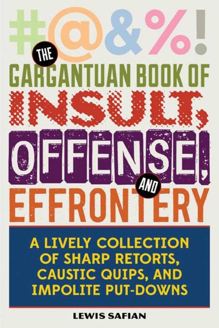 The Gargantuan Book of Insult, Offense, and Effrontery: Sharp Retorts, Ripostes, Caustic Quips, and Impolite Put-Downs