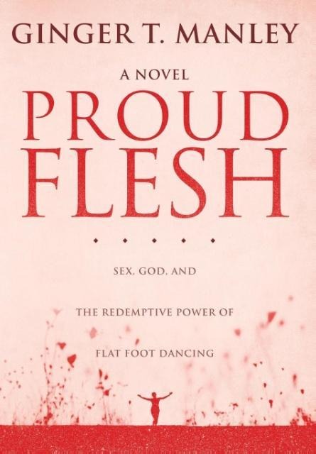 Proud Flesh Sex, God, and the Redemptive Power of Flat Foot Dancing