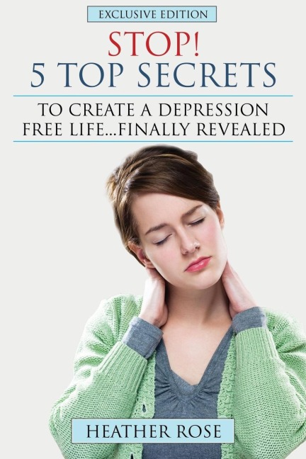 Depression Help: Stop! - 5 Top Secrets to Create a Depression Free Life..Finally Revealed