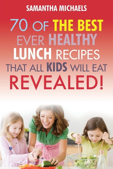 Kids Recipes Book: 70 of the Best Ever Lunch Recipes That All Kids Will Eat...Revealed!