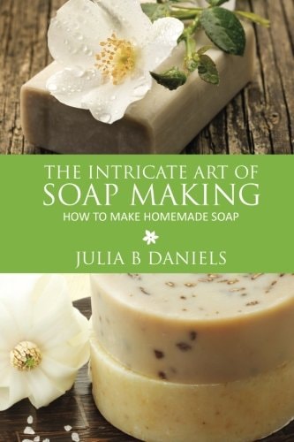 The Intricate Art of Soap Making How to Make Homemade Soap