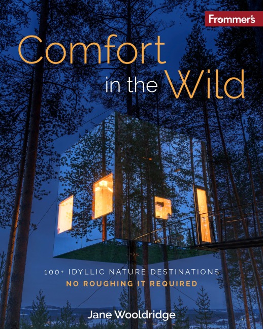 Frommers Comfort in the Wild: 100+ Idyllic Nature Destinations, No Roughing It Required